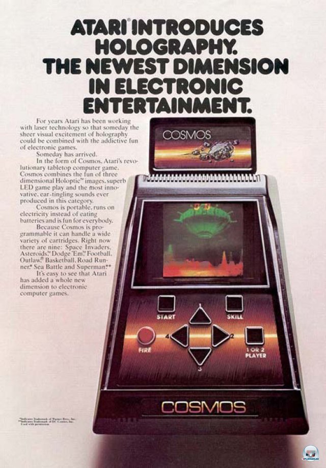 <b>Atari Cosmos</b><br><br> Den Anfang macht ein futuristisches Kstchen von Atari: Der Cosmos sollte eine neue Dimension elektronischer Unterhaltung einluten. Die Besonderheit war der holographische Bildschirm: Laut Werbetext zeichneten Laser-Strahlen ein dreidimensionales Bild hinter die Scheibe, welches aber schon beim Prototyp keinen Einfluss auf den Spielablauf nahm. Nach einer Prsentation auf der New York Toy Fair im Jahr 1981 stampfte Atari das Projekt schlielich ein. 2379487